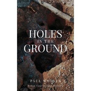 Holes in the Ground: A Dan Courtwright Mystery -- Paul Wagner